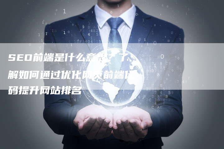 SEO前端是什么意思？了解如何通过优化网页前端代码提升网站排名