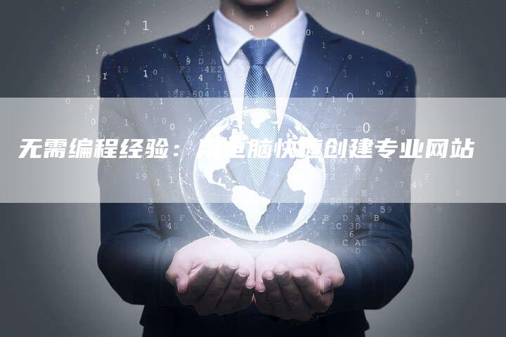 无需编程经验：用电脑快速创建专业网站