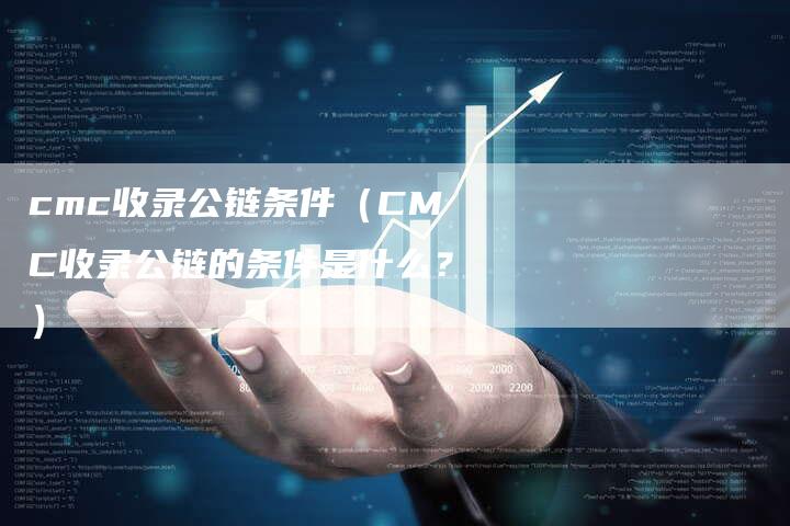 cmc收录公链条件（CMC收录公链的条件是什么？）