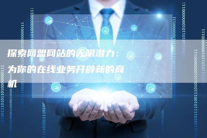 探索网盟网站的无限潜力：为你的在线业务开辟新的商机