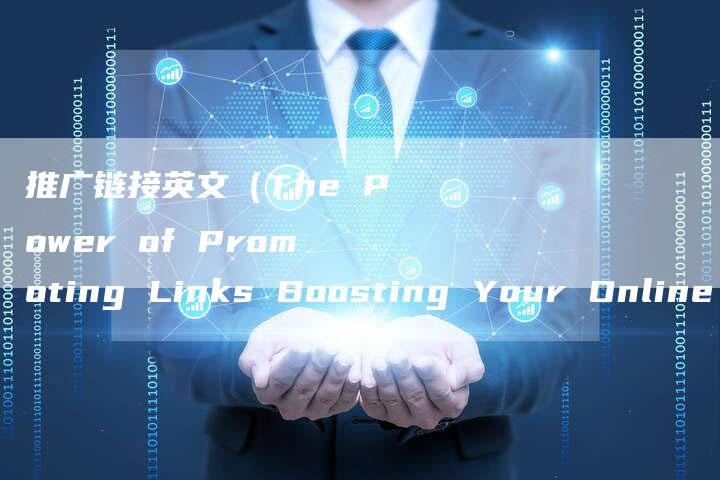 推广链接英文（The Power of Promoting Links Boosting Your Online Presence）