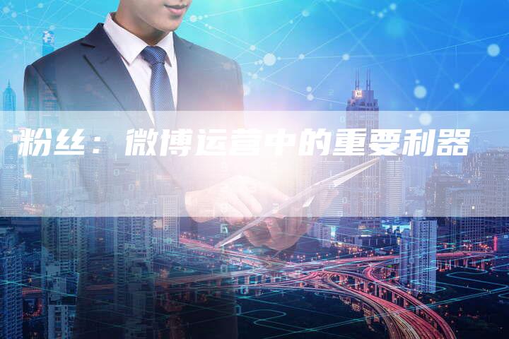 粉丝：微博运营中的重要利器