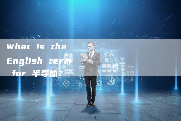 What is the English term for 半导体？