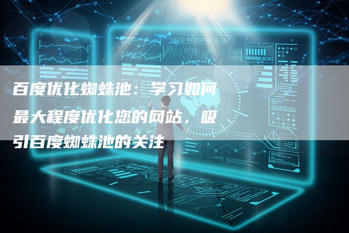 百度优化蜘蛛池：学习如何最大程度优化您的网站，吸引百度蜘蛛池的关注