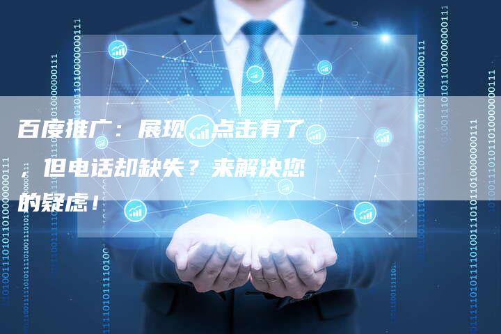 百度推广：展现、点击有了，但电话却缺失？来解决您的疑虑！
