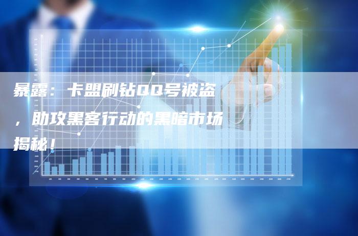暴露：卡盟刷钻QQ号被盗，助攻黑客行动的黑暗市场揭秘！