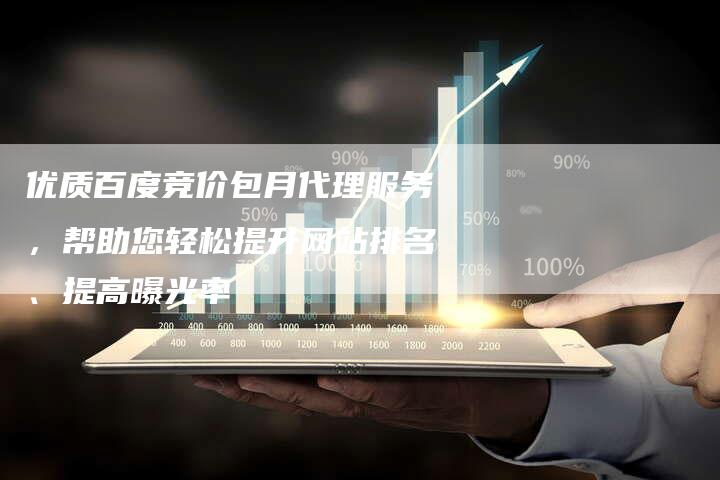 优质百度竞价包月代理服务，帮助您轻松提升网站排名、提高曝光率