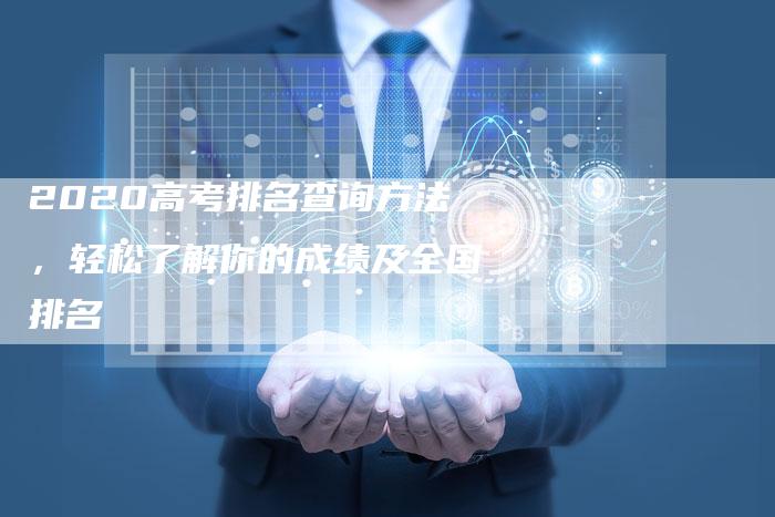 2020高考排名查询方法，轻松了解你的成绩及全国排名