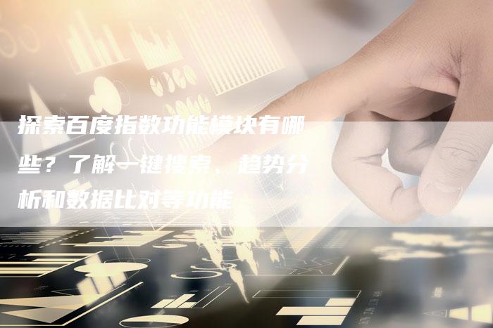 探索百度指数功能模块有哪些？了解一键搜索、趋势分析和数据比对等功能