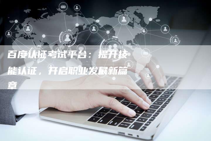 百度认证考试平台：提升技能认证，开启职业发展新篇章
