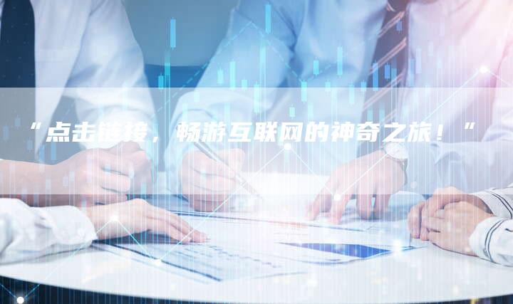 “点击链接，畅游互联网的神奇之旅！”
