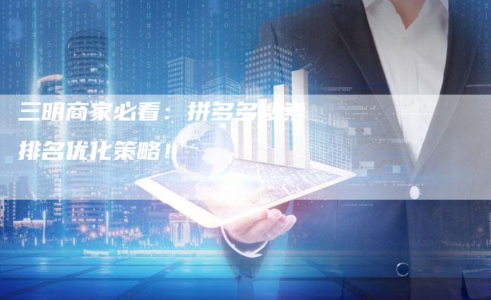 三明商家必看：拼多多搜索排名优化策略！