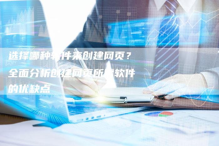 选择哪种软件来创建网页？全面分析创建网页所需软件的优缺点