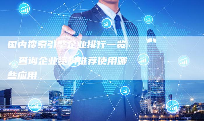国内搜索引擎企业排行一览，查询企业资料推荐使用哪些应用