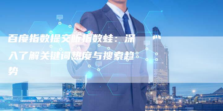 百度指数提交听指数蛙：深入了解关键词热度与搜索趋势