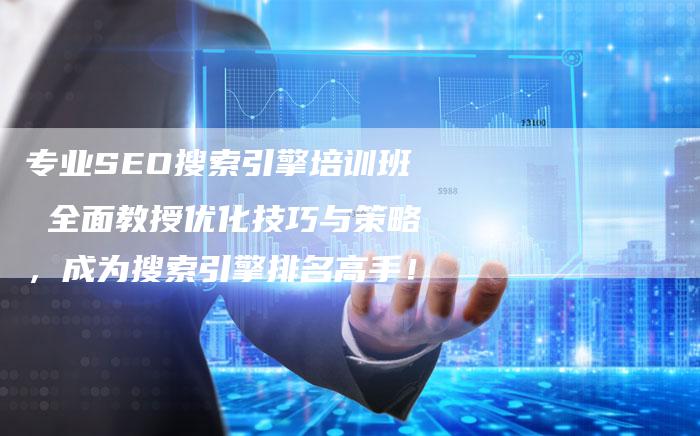 专业SEO搜索引擎培训班 全面教授优化技巧与策略，成为搜索引擎排名高手！