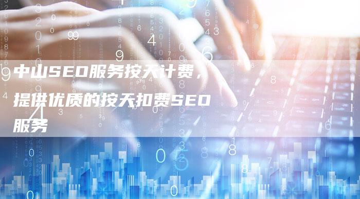 中山SEO服务按天计费，提供优质的按天扣费SEO服务