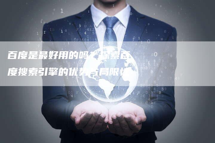 百度是最好用的吗？探索百度搜索引擎的优势与局限性