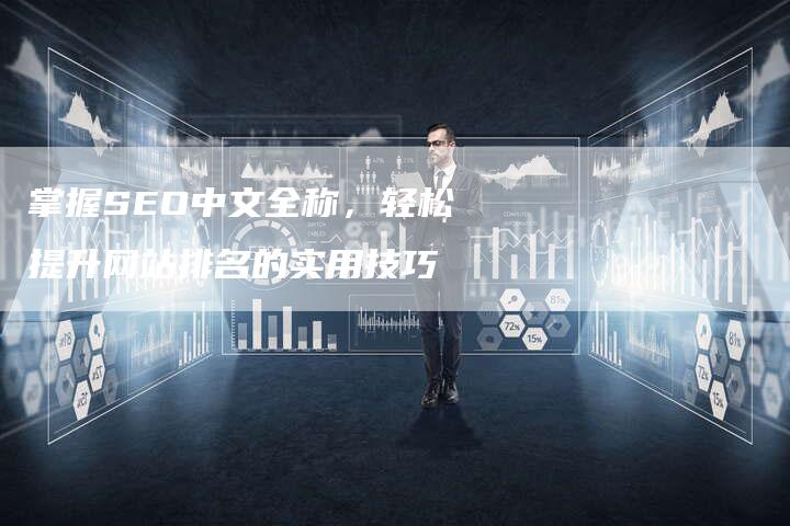 掌握SEO中文全称，轻松提升网站排名的实用技巧