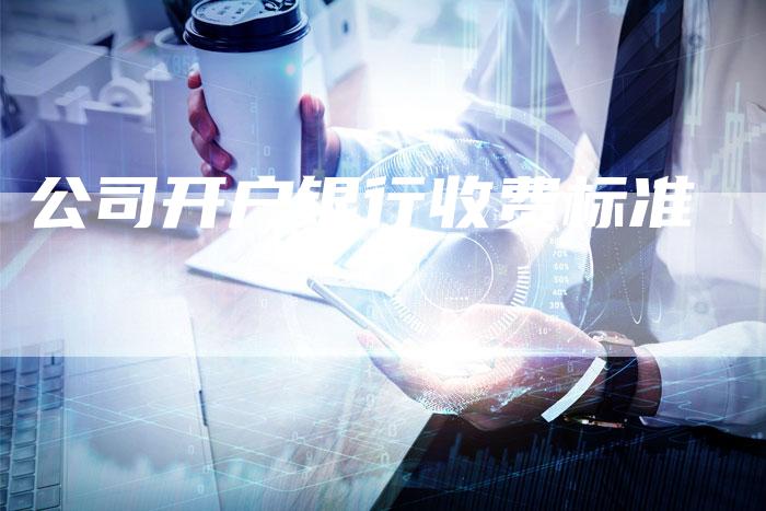公司开户银行收费标准