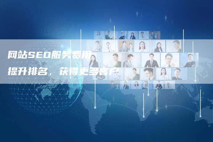 网站SEO服务费用   提升排名，获得更多客户