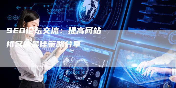 SEO论坛交流：提高网站排名的最佳策略分享