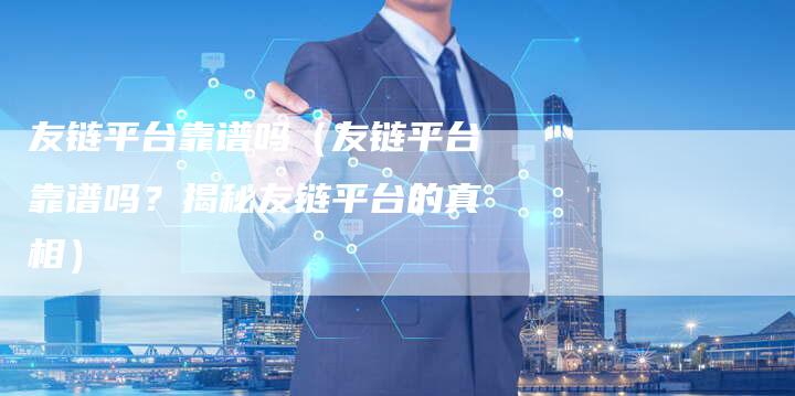 友链平台靠谱吗（友链平台靠谱吗？揭秘友链平台的真相）