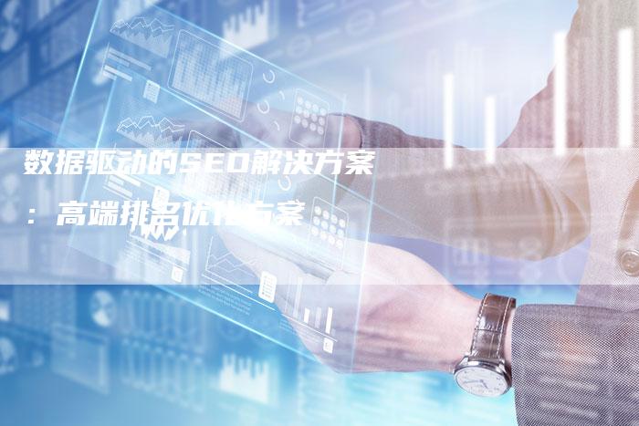 数据驱动的SEO解决方案：高端排名优化方案