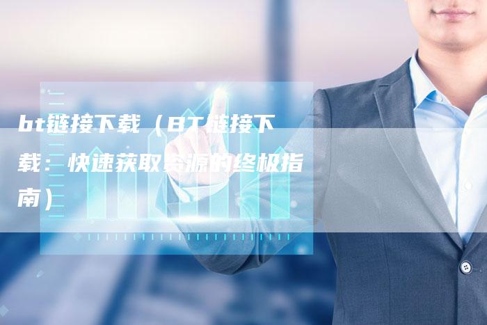 bt链接下载（BT链接下载：快速获取资源的终极指南）