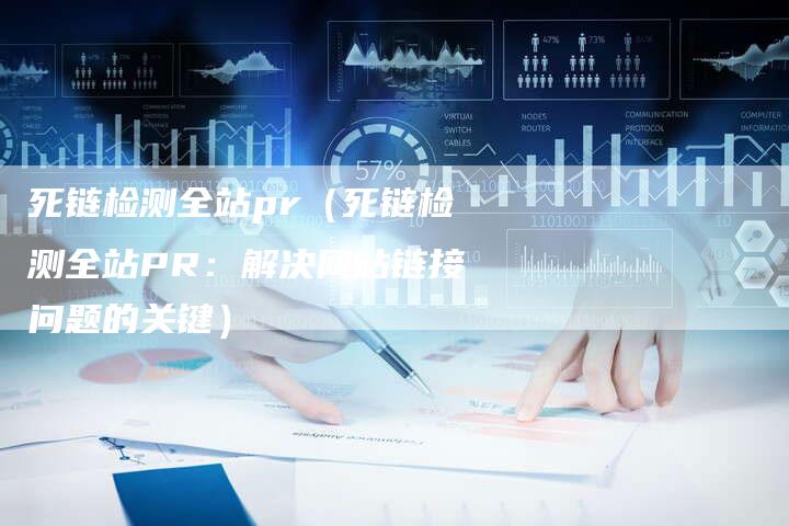 死链检测全站pr（死链检测全站PR：解决网站链接问题的关键）