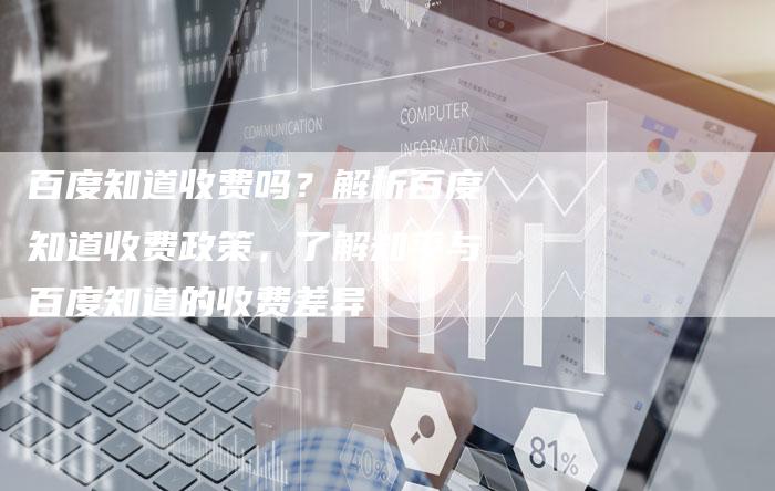 百度知道收费吗？解析百度知道收费政策，了解知乎与百度知道的收费差异