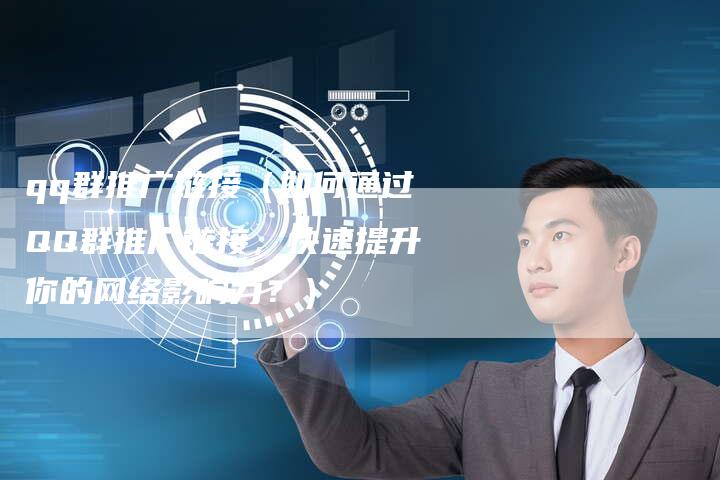 qq群推广链接（如何通过QQ群推广链接，快速提升你的网络影响力？）