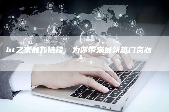 bt之家最新链接：为你带来最新热门资源