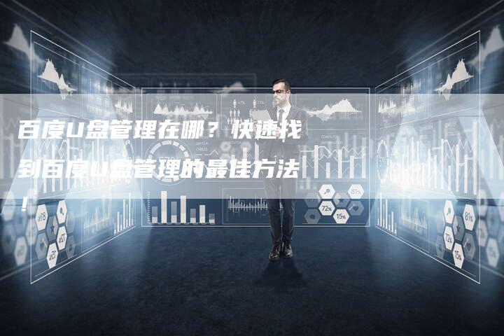 百度U盘管理在哪？快速找到百度U盘管理的最佳方法！