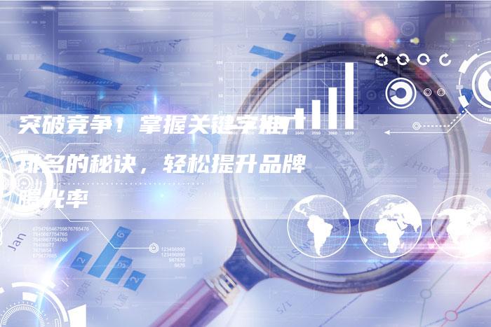 突破竞争！掌握关键字推广排名的秘诀，轻松提升品牌曝光率