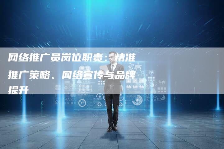 网络推广员岗位职责：精准推广策略、网络宣传与品牌提升
