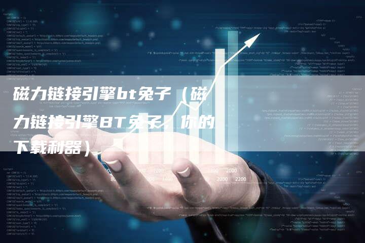 磁力链接引擎bt兔子（磁力链接引擎BT兔子，你的下载利器）