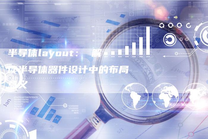 半导体layout： 解读半导体器件设计中的布局意义