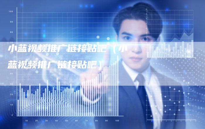 小蓝视频推广链接贴吧（小蓝视频推广链接贴吧）