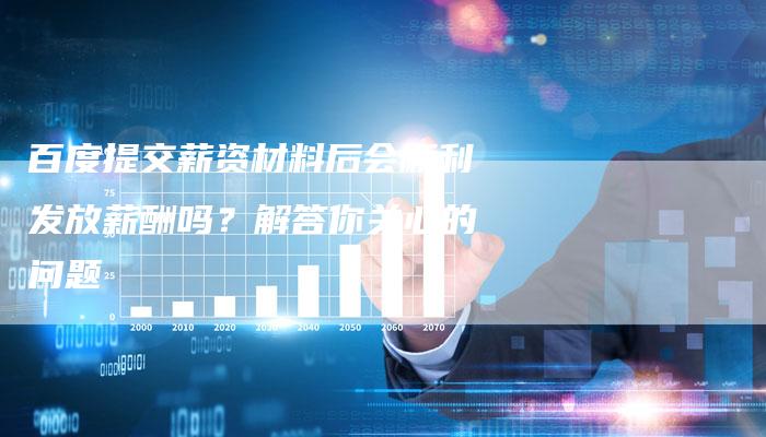 百度提交薪资材料后会顺利发放薪酬吗？解答你关心的问题
