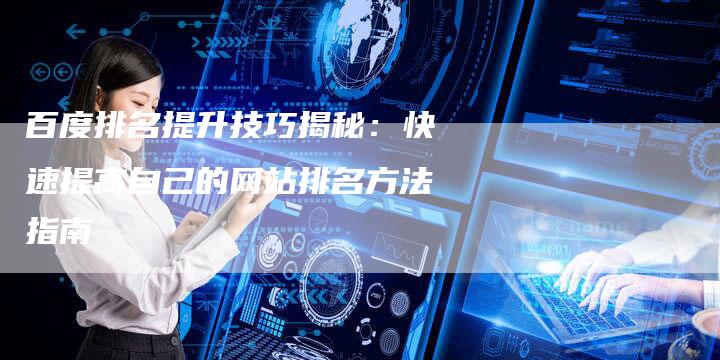百度排名提升技巧揭秘：快速提高自己的网站排名方法指南