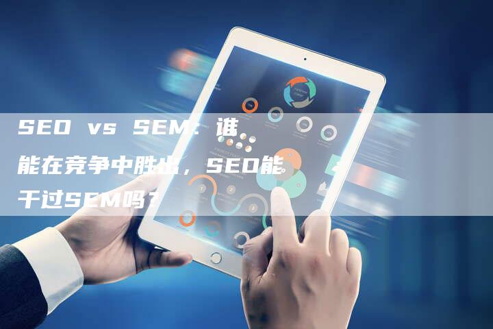 SEO vs SEM：谁能在竞争中胜出，SEO能干过SEM吗？