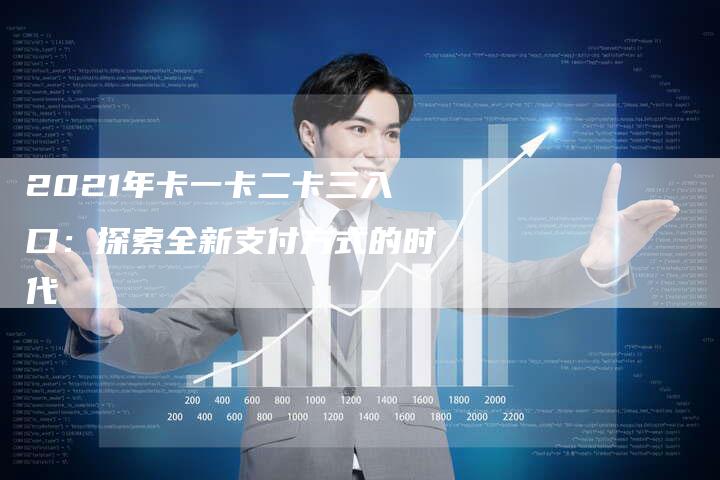 2021年卡一卡二卡三入口：探索全新支付方式的时代