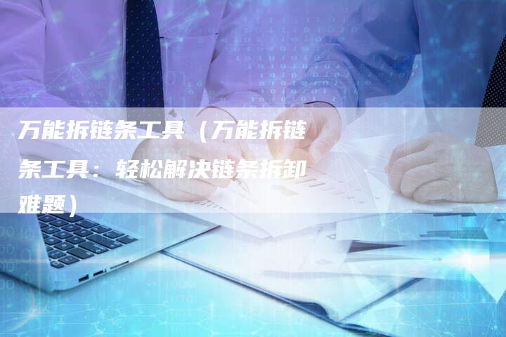 万能拆链条工具（万能拆链条工具：轻松解决链条拆卸难题）