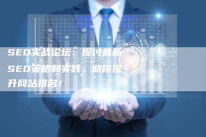 SEO实战论坛：探讨最新SEO策略和实践，助你提升网站排名！