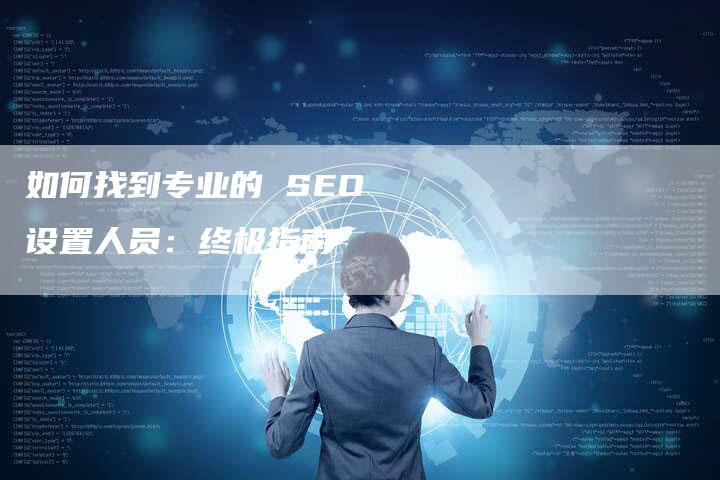 如何找到专业的 SEO 设置人员：终极指南