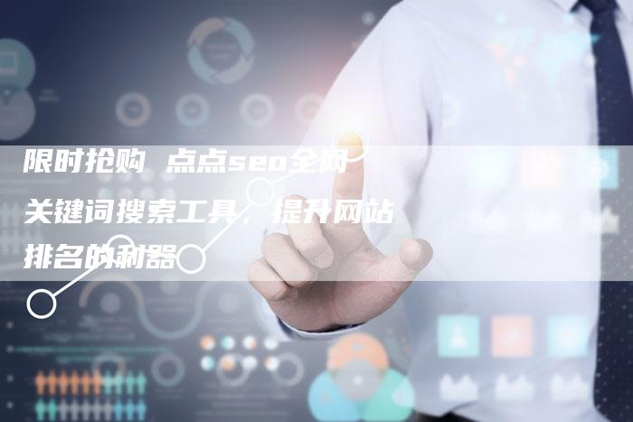 限时抢购 点点seo全网关键词搜索工具，提升网站排名的利器