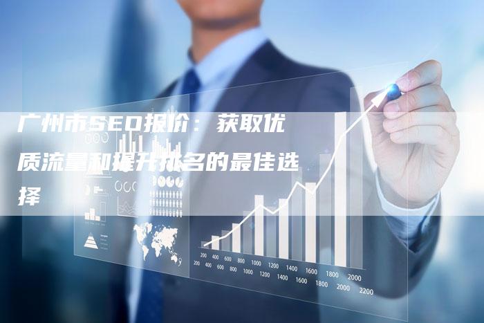 广州市SEO报价：获取优质流量和提升排名的最佳选择