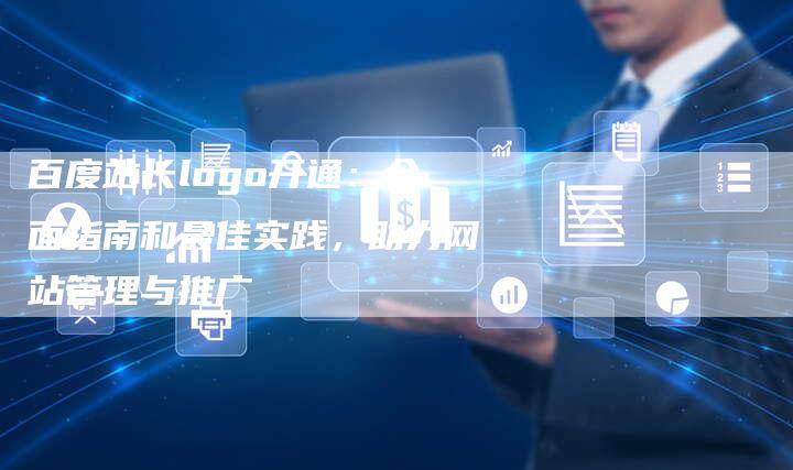 百度站长logo开通：全面指南和最佳实践，助力网站管理与推广