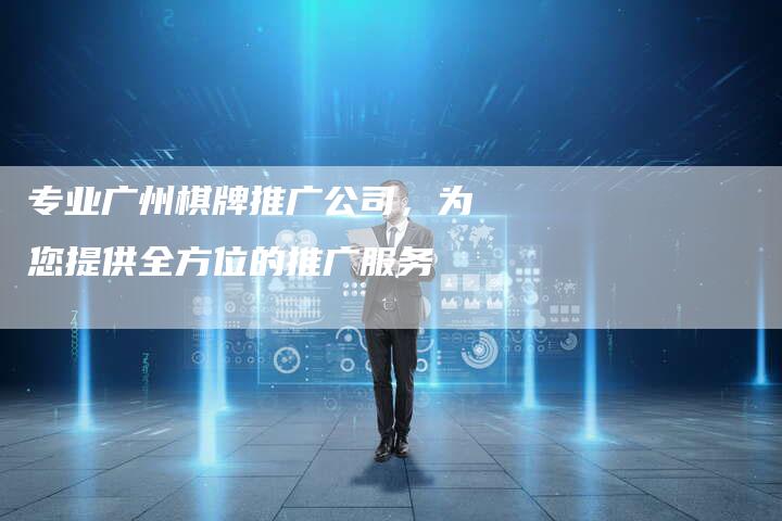 专业广州棋牌推广公司，为您提供全方位的推广服务
